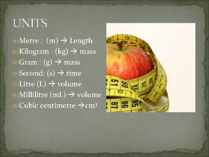 UNITS Metre : (m) Length Kilogram : (kg) mass Gram : (g) mass Second: