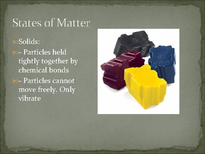 States of Matter Solids: - Particles held tightly together by chemical bonds - Particles