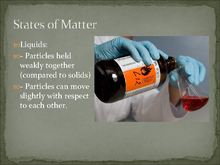 States of Matter Liquids: - Particles held weakly together (compared to solids) - Particles