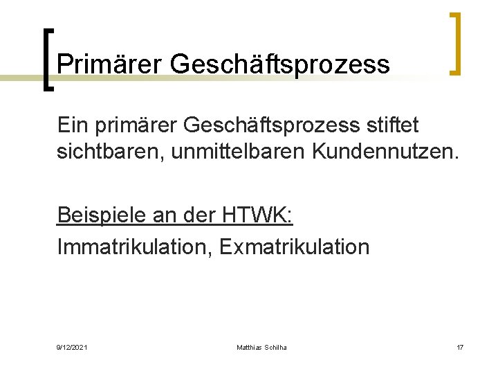 Primärer Geschäftsprozess Ein primärer Geschäftsprozess stiftet sichtbaren, unmittelbaren Kundennutzen. Beispiele an der HTWK: Immatrikulation,