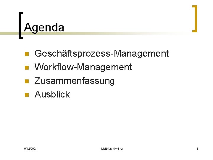 Agenda n n Geschäftsprozess-Management Workflow-Management Zusammenfassung Ausblick 9/12/2021 Matthias Schilha 3 