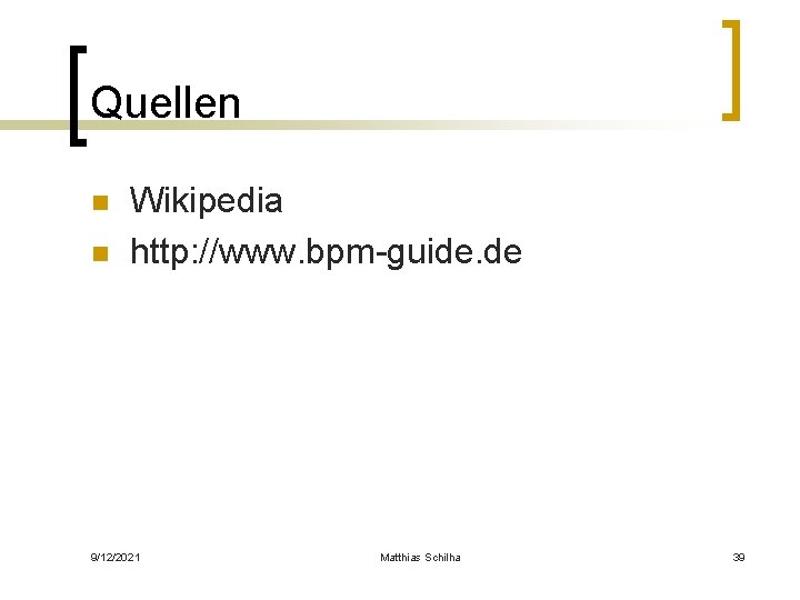 Quellen n n Wikipedia http: //www. bpm-guide. de 9/12/2021 Matthias Schilha 39 