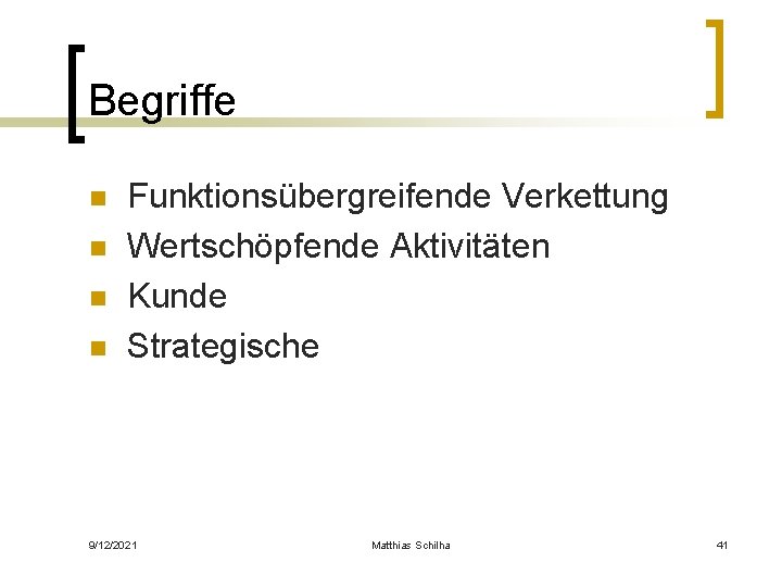 Begriffe n n Funktionsübergreifende Verkettung Wertschöpfende Aktivitäten Kunde Strategische 9/12/2021 Matthias Schilha 41 