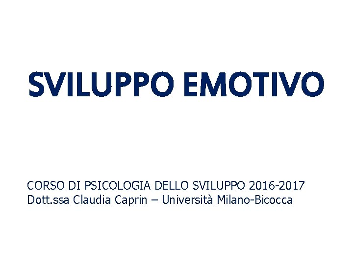 SVILUPPO EMOTIVO CORSO DI PSICOLOGIA DELLO SVILUPPO 2016 -2017 Dott. ssa Claudia Caprin –