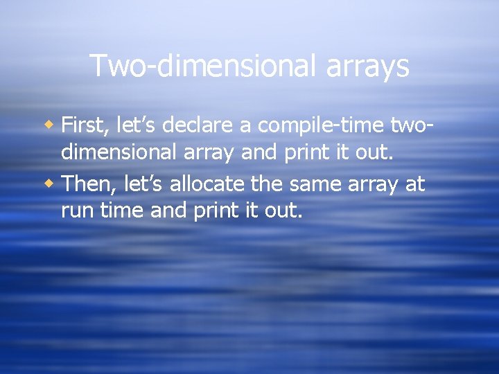 Two-dimensional arrays w First, let’s declare a compile-time twodimensional array and print it out.
