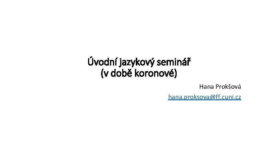 Úvodní jazykový seminář (v době koronové) Hana Prokšová hana. proksova@ff. cuni. cz 