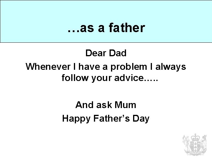 …as a father Dear Dad Whenever I have a problem I always follow your