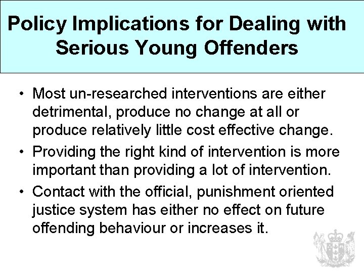 Policy Implications for Dealing with Serious Young Offenders • Most un-researched interventions are either