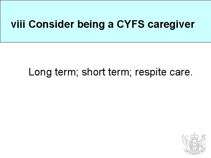 viii Consider being a CYFS caregiver Long term; short term; respite care. 