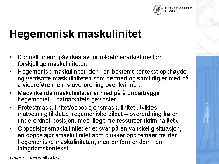 Hegemonisk maskulinitet • Connell: menn påvirkes av forholdet/hierarkiet mellom forskjellige maskuliniteter. • Hegemonisk maskulinitet: