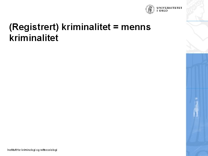 (Registrert) kriminalitet = menns kriminalitet Institutt for kriminologi og rettssosiologi 