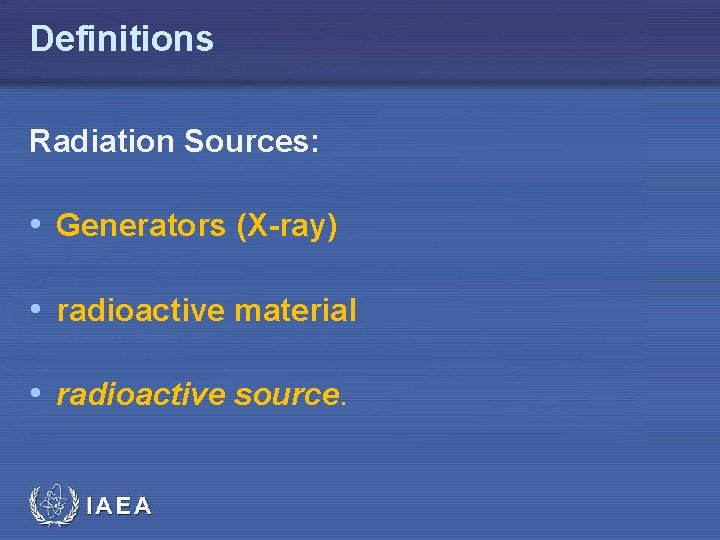 Definitions Radiation Sources: • Generators (X-ray) • radioactive material • radioactive source. 