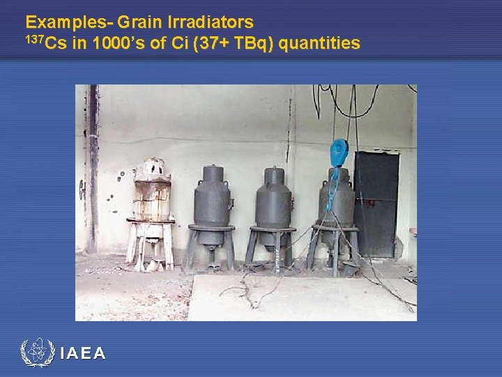 Examples- Grain Irradiators 137 Cs in 1000’s of Ci (37+ TBq) quantities 