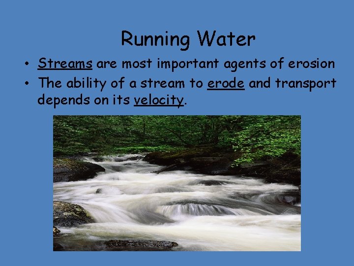 Running Water • Streams are most important agents of erosion • The ability of