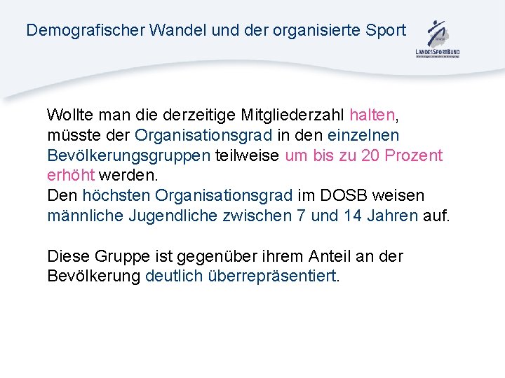 Demografischer Wandel und der organisierte Sport Wollte man die derzeitige Mitgliederzahl halten, müsste der