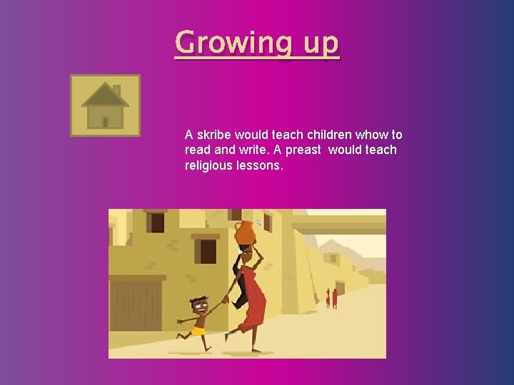 Growing up A skribe would teach children whow to read and write. A preast