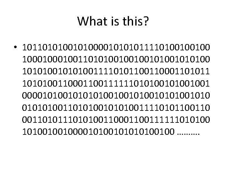 What is this? • 1011010100001011110100100100 1000100110101001010010101001111010110001101011 101010011001111110101001001 0000101010100101010010101001111010110 0011010100110011111101010010010000101010100100 ………. 