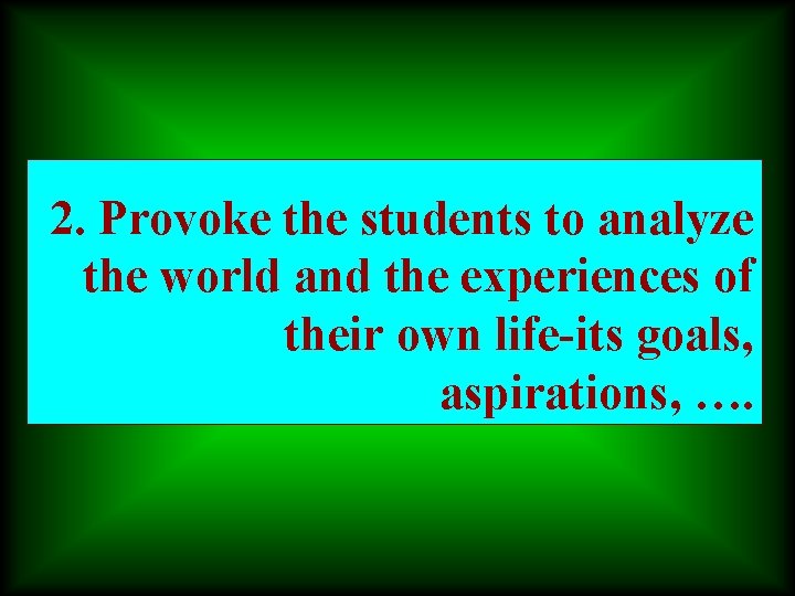 2. Provoke the students to analyze the world and the experiences of their own
