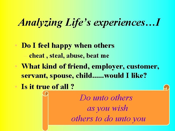 Analyzing Life’s experiences…I • Do I feel happy when others – cheat , steal,