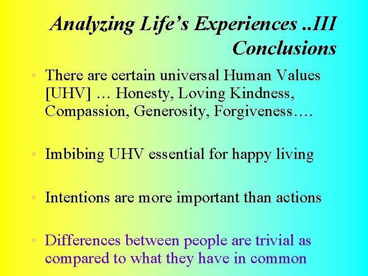 Analyzing Life’s Experiences. . III Conclusions • There are certain universal Human Values [UHV]