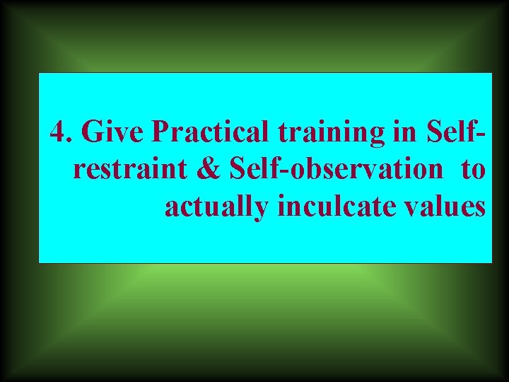 4. Give Practical training in Selfrestraint & Self-observation to actually inculcate values 