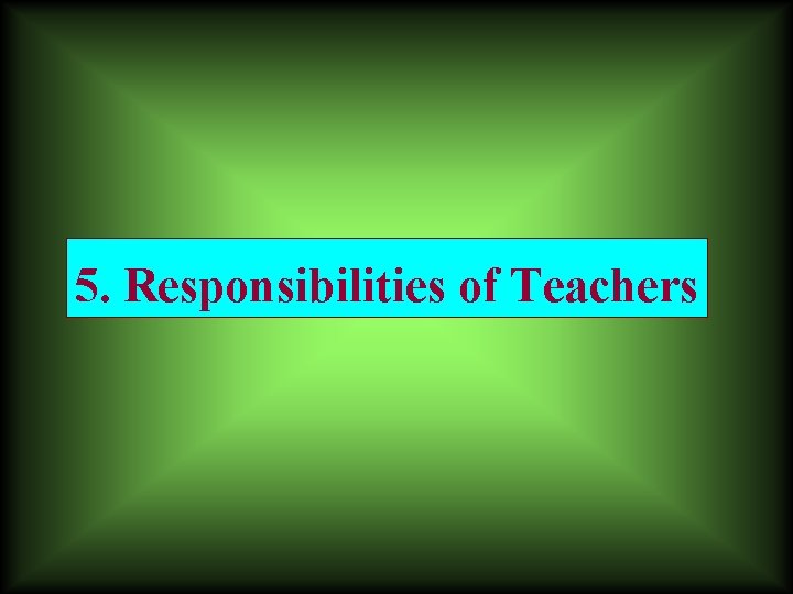 5. Responsibilities of Teachers 5. Responsibilities of Teachers