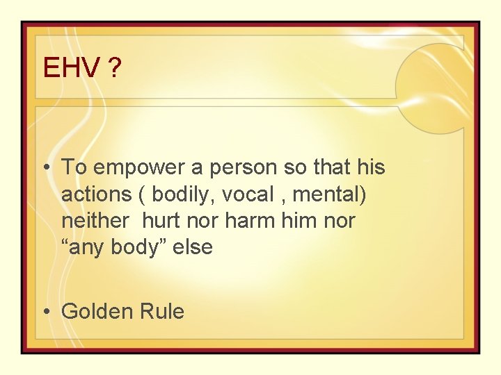 EHV ? • To empower a person so that his actions ( bodily, vocal