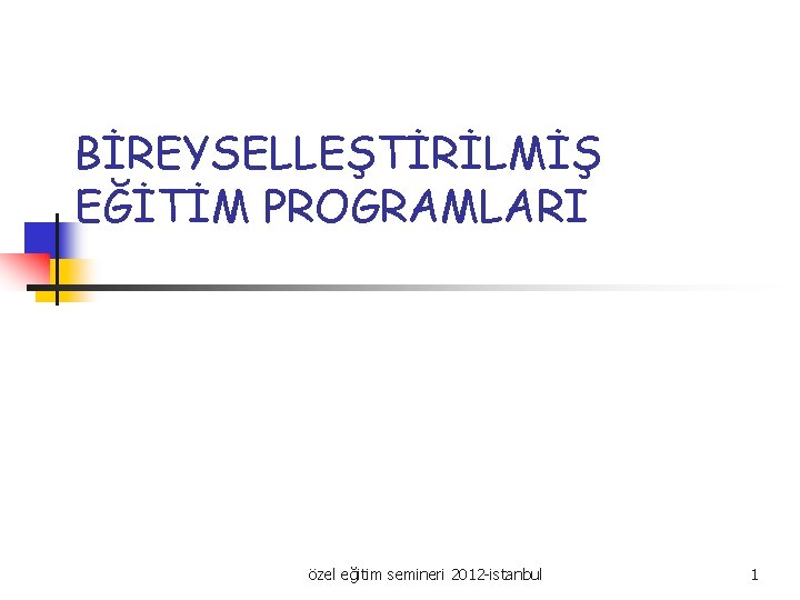 BİREYSELLEŞTİRİLMİŞ EĞİTİM PROGRAMLARI özel eğitim semineri 2012 -istanbul 1 