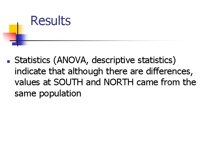 Results n Statistics (ANOVA, descriptive statistics) indicate that although there are differences, values at