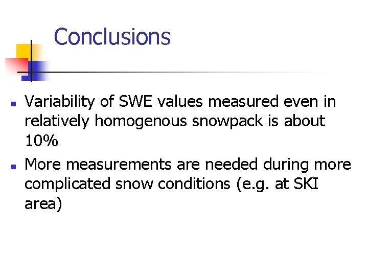 Conclusions n n Variability of SWE values measured even in relatively homogenous snowpack is