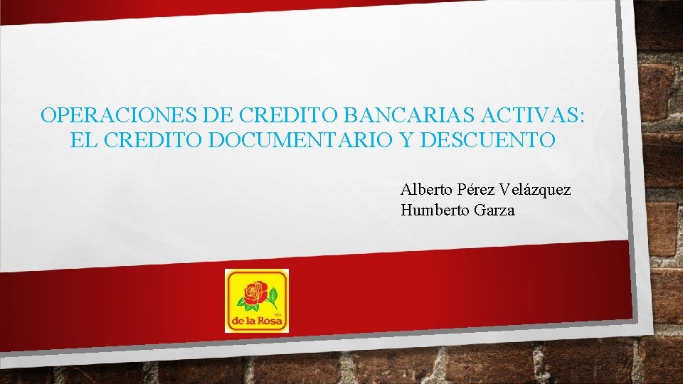 OPERACIONES DE CREDITO BANCARIAS ACTIVAS: EL CREDITO DOCUMENTARIO Y DESCUENTO Alberto Pérez Velázquez Humberto