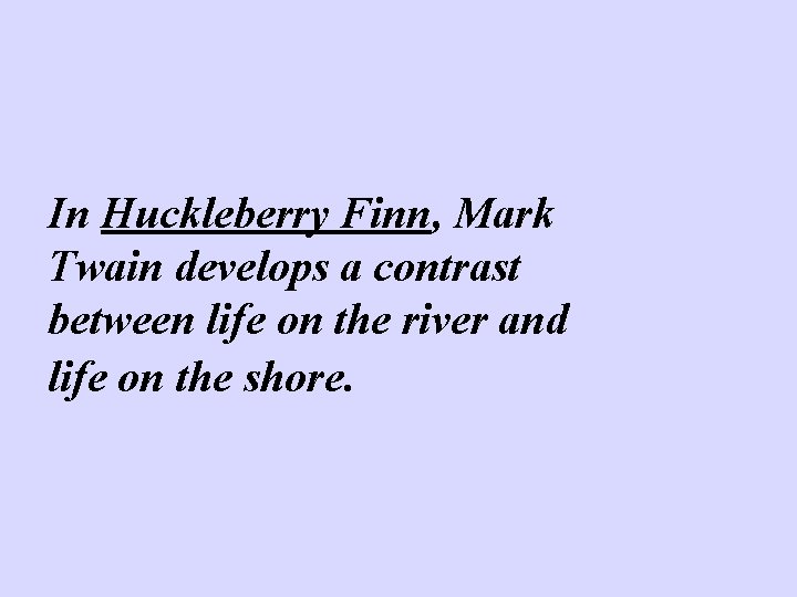 In Huckleberry Finn, Mark Twain develops a contrast between life on the river and