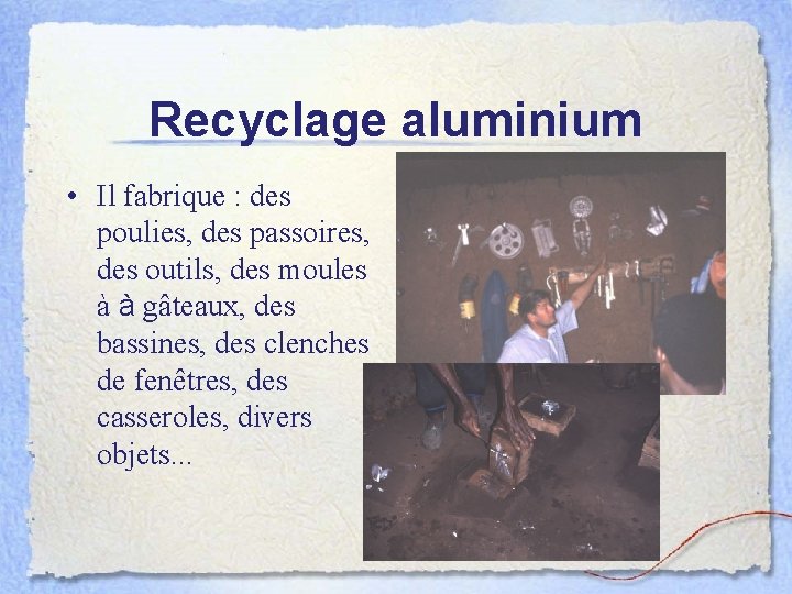 Recyclage aluminium • Il fabrique : des poulies, des passoires, des outils, des moules