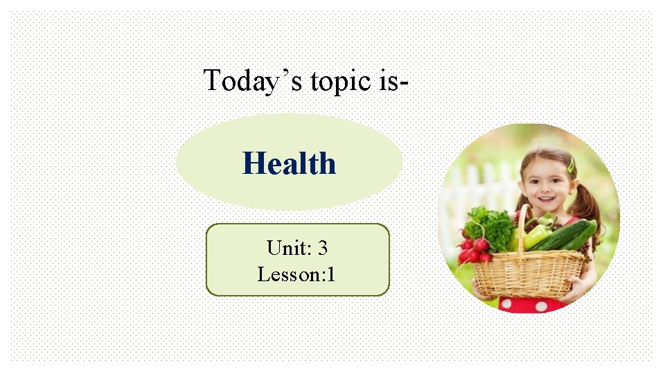 Today’s topic is- Health Unit: 3 Lesson: 1 