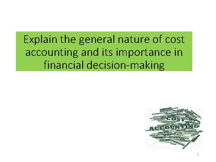 Explain the general nature of cost accounting and its importance in financial decision-making 2