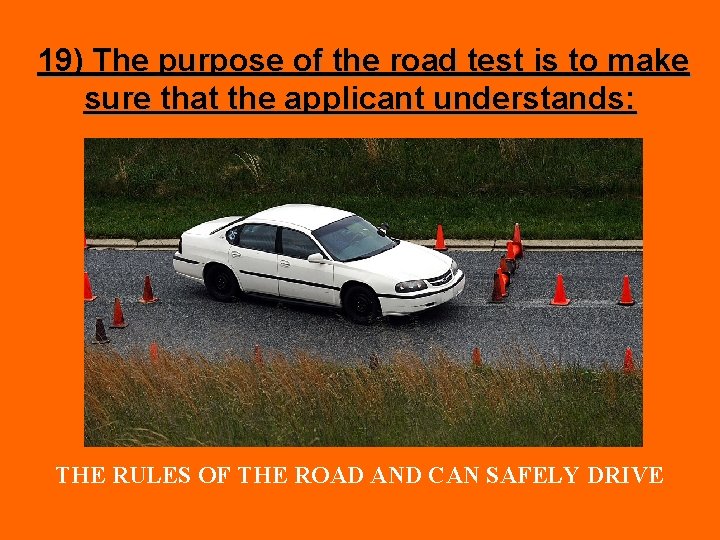 19) The purpose of the road test is to make sure that the applicant