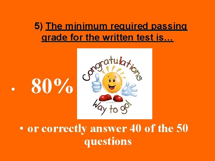5) The minimum required passing grade for the written test is… • 80% •