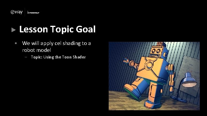 Lesson Topic Goal • We will apply cel shading to a robot model – Lesson Topic Goal • We will apply cel shading to a robot model –