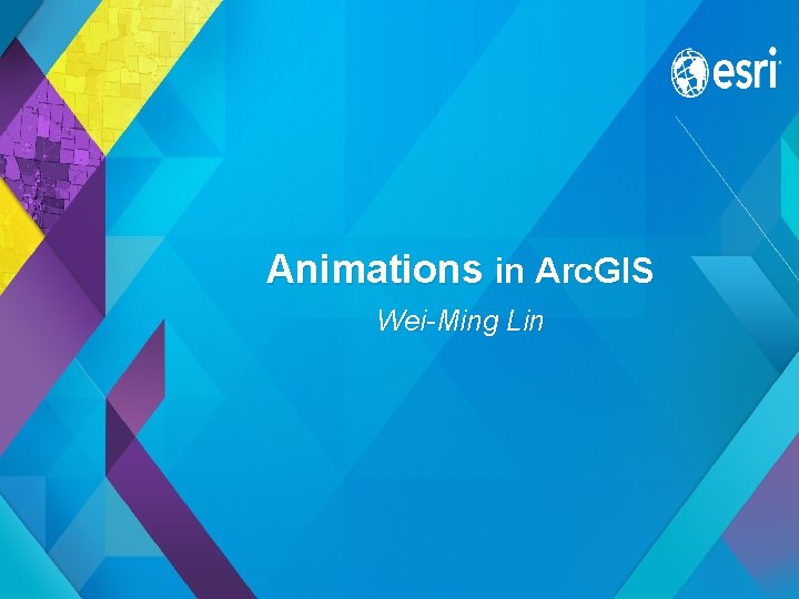 Animations in Arc. GIS Wei-Ming Lin Esri UC 2013. Demo Theater. 