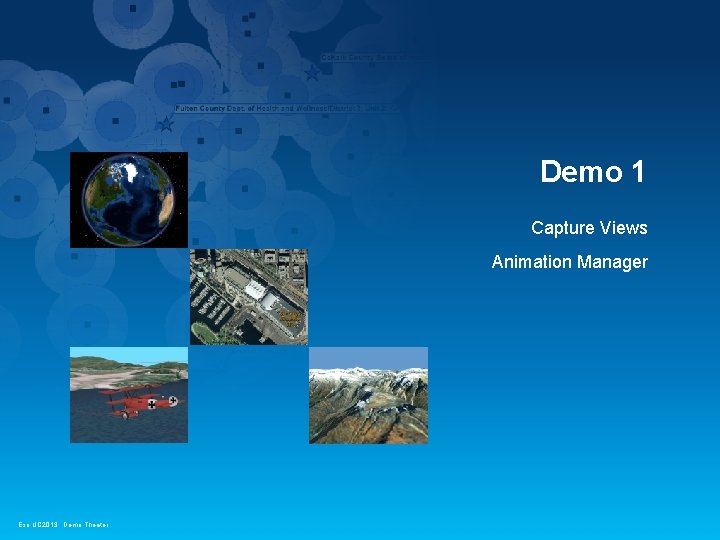 Demo 1 Capture Views Animation Manager Esri UC 2013. Demo Theater. Demo 1 Capture Views Animation Manager Esri UC 2013. Demo Theater.