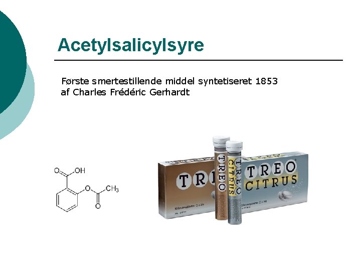 Acetylsalicylsyre Første smertestillende middel syntetiseret 1853 af Charles Frédéric Gerhardt 