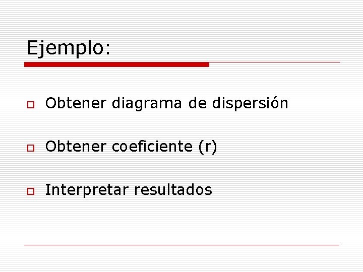 Ejemplo: o Obtener diagrama de dispersión o Obtener coeficiente (r) o Interpretar resultados 