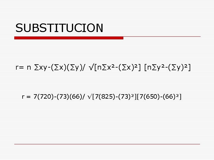 SUBSTITUCION r= n ∑xy-(∑x)(∑y)/ √[n∑x²-(∑x)²] [n∑y²-(∑y)²] r = 7(720)-(73)(66)/ √[7(825)-(73)²][7(650)-(66)²] 