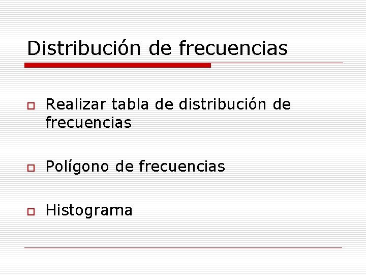 Distribución de frecuencias o Realizar tabla de distribución de frecuencias o Polígono de frecuencias