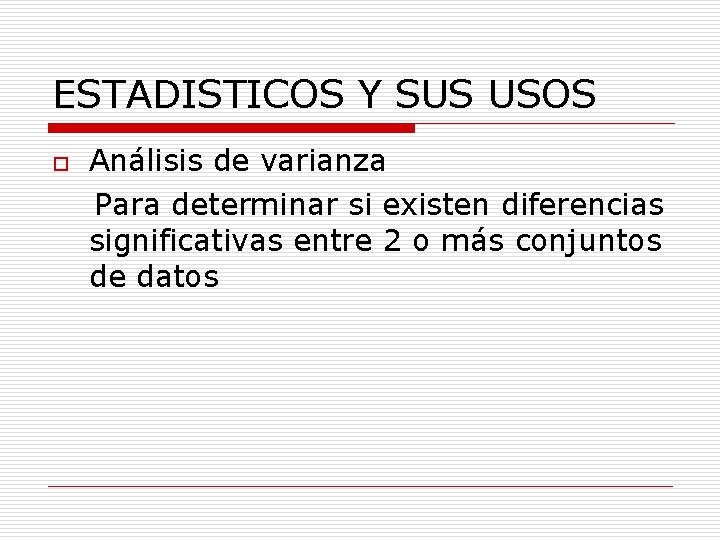 ESTADISTICOS Y SUS USOS o Análisis de varianza Para determinar si existen diferencias significativas