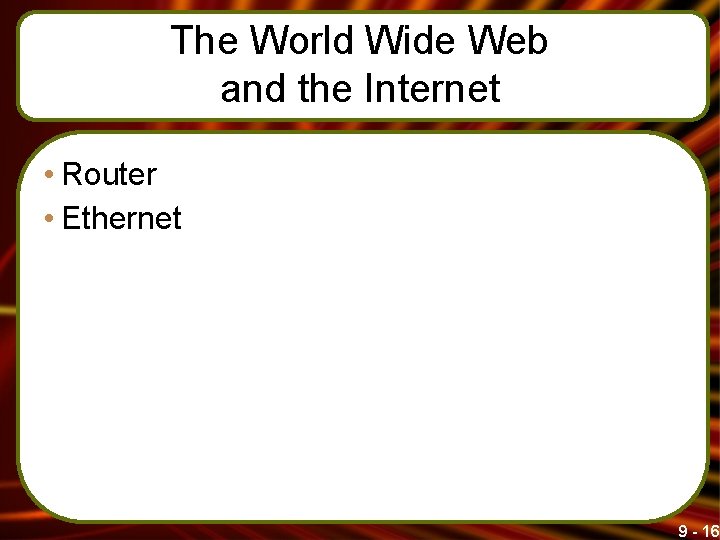 The World Wide Web and the Internet • Router • Ethernet 9 - 16