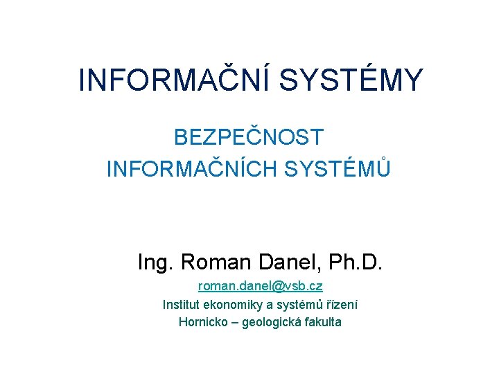 INFORMAČNÍ SYSTÉMY BEZPEČNOST INFORMAČNÍCH SYSTÉMŮ Ing. Roman Danel, Ph. D. roman. danel@vsb. cz Institut