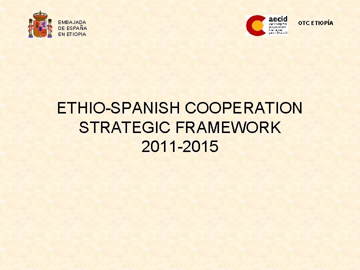 EMBAJADA DE ESPAÑA EN ETIOPIA OTC ETIOPÍA ETHIO-SPANISH COOPERATION STRATEGIC FRAMEWORK 2011 -2015 