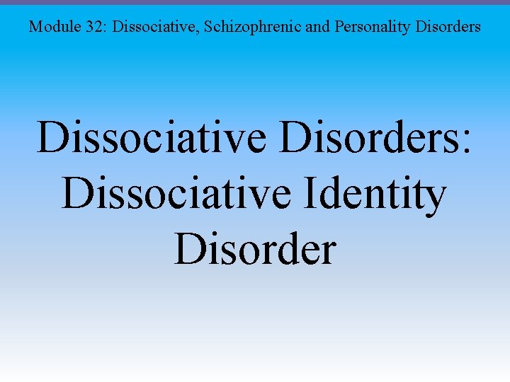 Module 32: Dissociative, Schizophrenic and Personality Disorders Dissociative Disorders: Dissociative Identity Disorder 