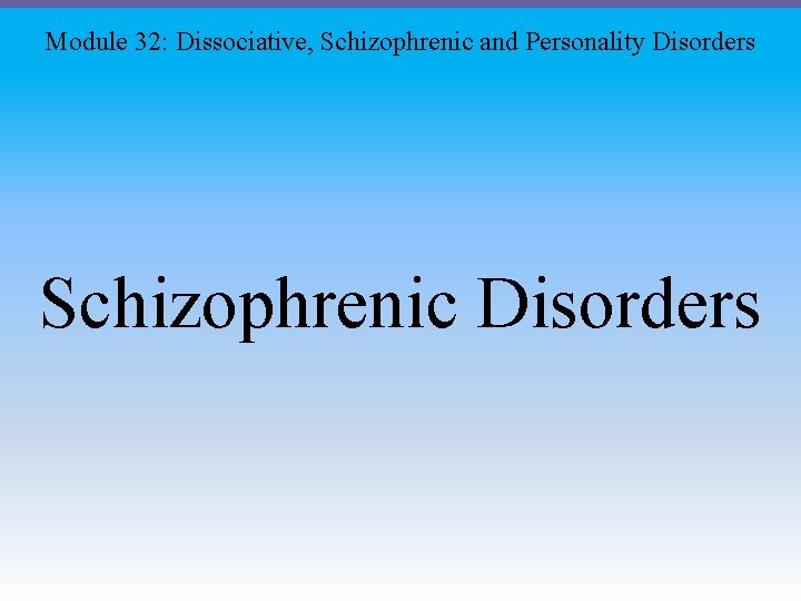 Module 32: Dissociative, Schizophrenic and Personality Disorders Schizophrenic Disorders 